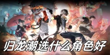 归龙潮选什么角色好