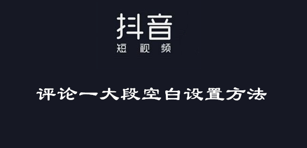 抖音評論一大段空白設置方法